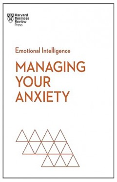 Managing Your Anxiety (HBR Emotional Intelligence Series)